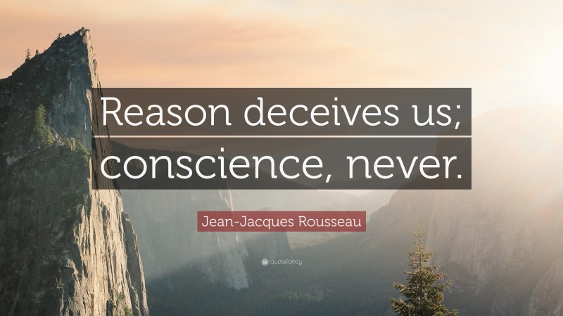 Jean-Jacques Rousseau Quote: “Reason deceives us; conscience, never.”