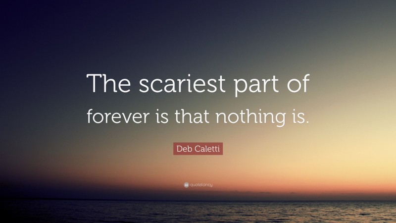 Deb Caletti Quote: “The scariest part of forever is that nothing is.”
