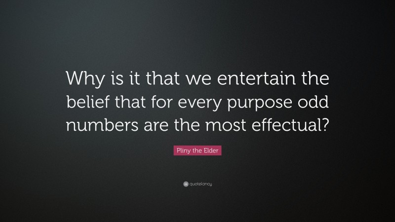 Pliny the Elder Quote: “Why is it that we entertain the belief that for every purpose odd numbers are the most effectual?”