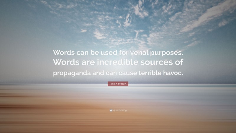 Helen Mirren Quote: “Words can be used for venal purposes. Words are incredible sources of propaganda and can cause terrible havoc.”