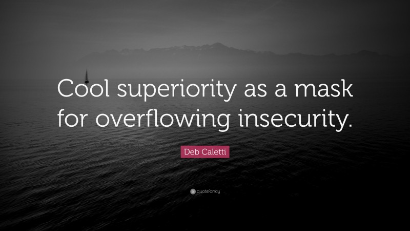 Deb Caletti Quote: “Cool superiority as a mask for overflowing insecurity.”