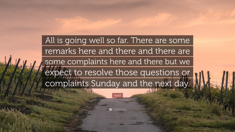 Saadi Quote: “All is going well so far. There are some remarks here and there and there are some complaints here and there but we expect to resolve those questions or complaints Sunday and the next day.”