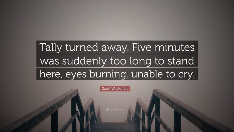 Scott Westerfeld Quote: “Tally turned away. Five minutes was suddenly too long to stand here, eyes burning, unable to cry.”