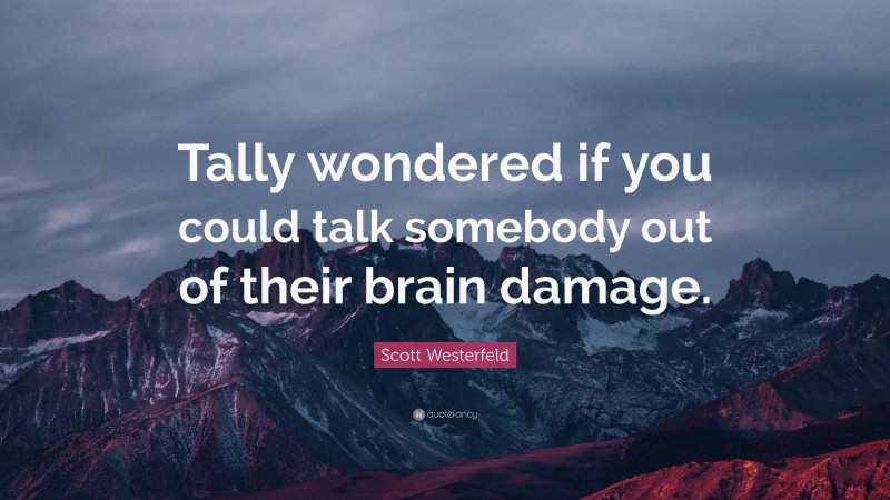 Scott Westerfeld Quote: “Tally wondered if you could talk somebody out of their brain damage.”