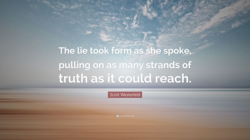 Scott Westerfeld Quote: “The lie took form as she spoke, pulling on as many strands of truth as it could reach.”