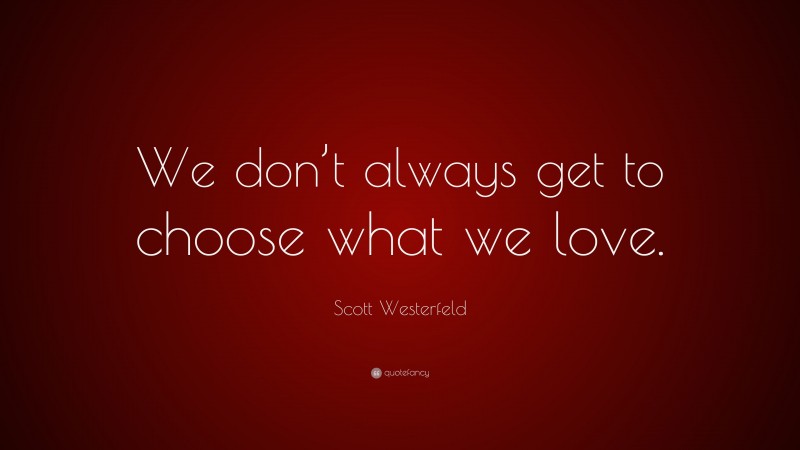 Scott Westerfeld Quote: “We don’t always get to choose what we love.”