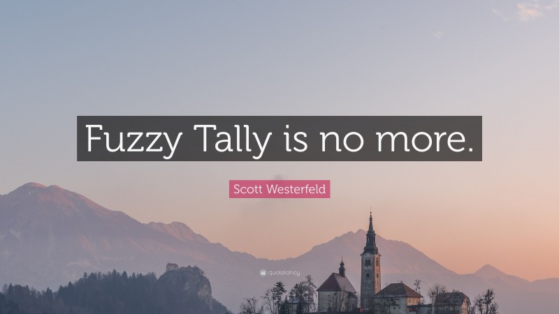 Scott Westerfeld Quote: “Fuzzy Tally is no more.”