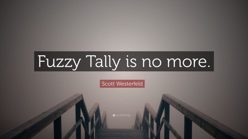 Scott Westerfeld Quote: “Fuzzy Tally is no more.”