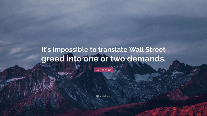 Cornel West Quote: “It’s impossible to translate Wall Street greed into one or two demands.”