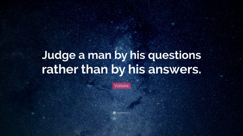 Voltaire Quote: “Judge a man by his questions rather than by his answers.”