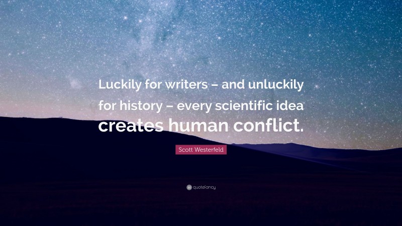 Scott Westerfeld Quote: “Luckily for writers – and unluckily for history – every scientific idea creates human conflict.”