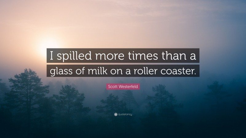 Scott Westerfeld Quote: “I spilled more times than a glass of milk on a roller coaster.”