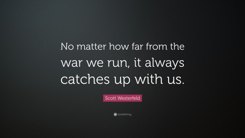 Scott Westerfeld Quote: “No matter how far from the war we run, it always catches up with us.”