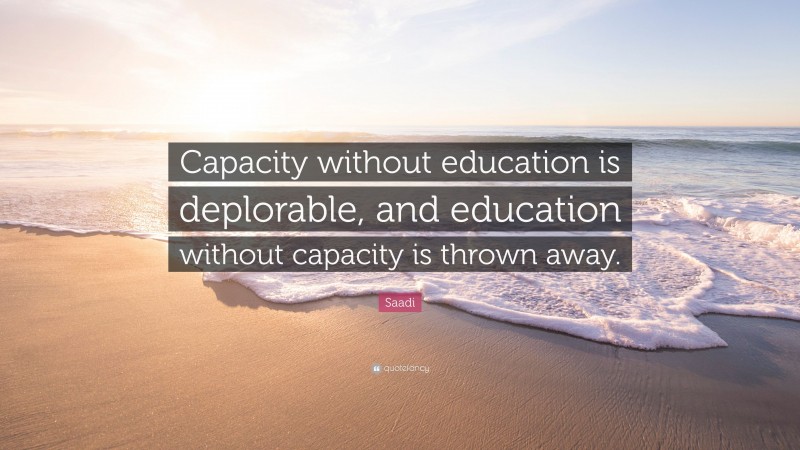 Saadi Quote: “Capacity without education is deplorable, and education without capacity is thrown away.”