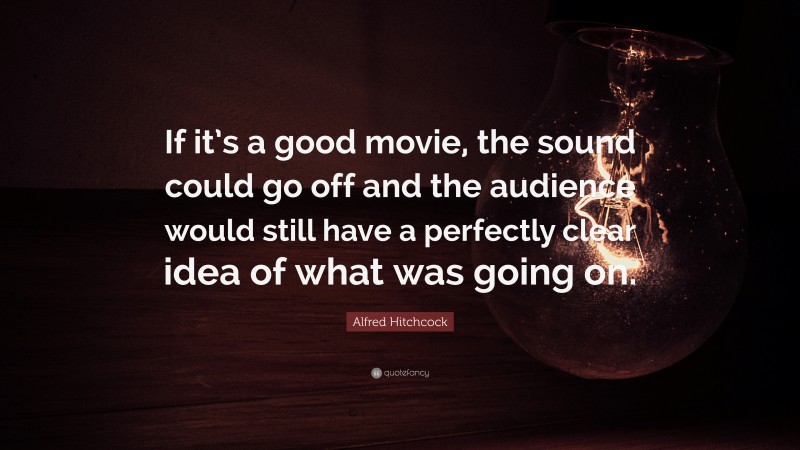 Alfred Hitchcock Quote: “If it’s a good movie, the sound could go off and the audience would still have a perfectly clear idea of what was going on.”