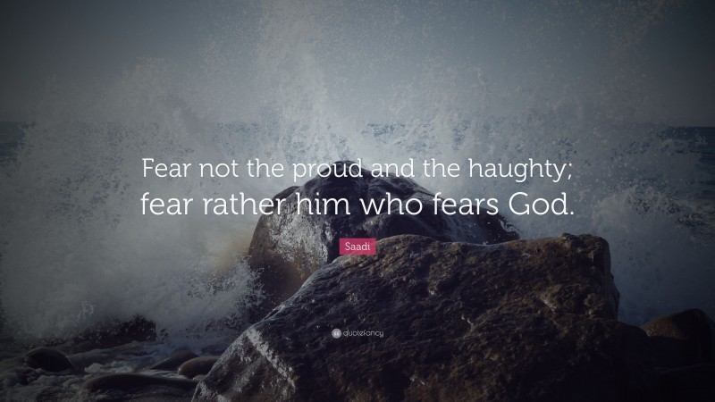 Saadi Quote: “Fear not the proud and the haughty; fear rather him who fears God.”