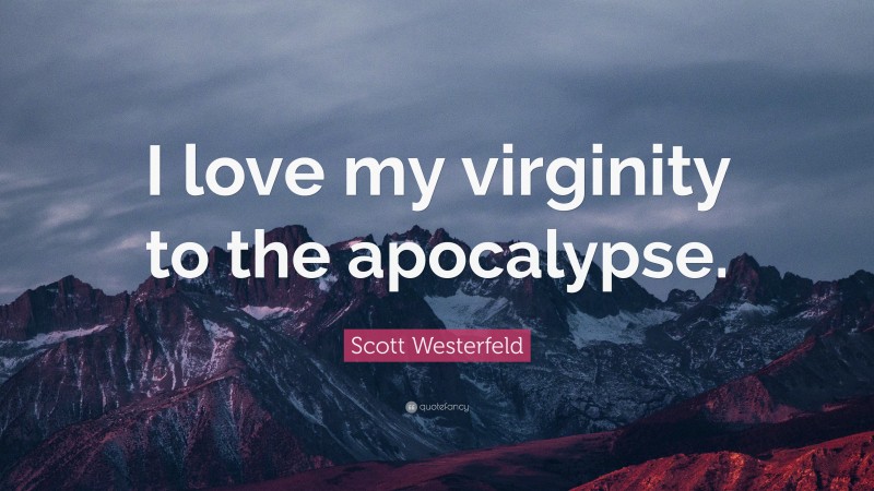 Scott Westerfeld Quote: “I love my virginity to the apocalypse.”