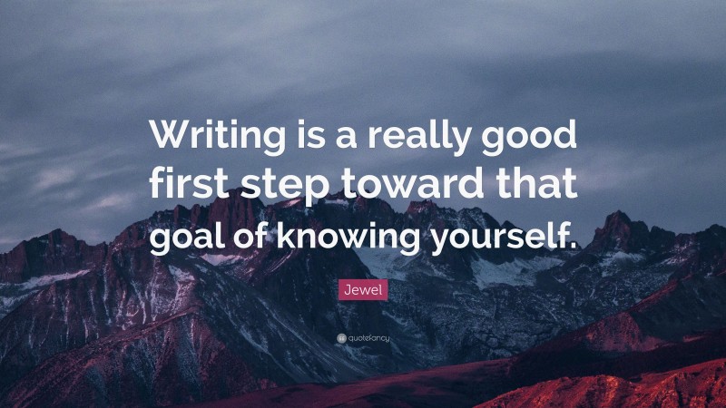 Jewel Quote: “Writing is a really good first step toward that goal of knowing yourself.”