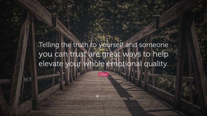 Jewel Quote: “Telling the truth to yourself and someone you can trust are great ways to help elevate your whole emotional quality.”