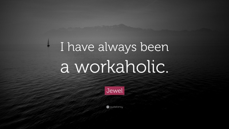 Jewel Quote: “I have always been a workaholic.”