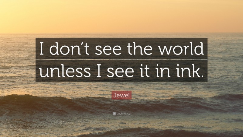 Jewel Quote: “I don’t see the world unless I see it in ink.”