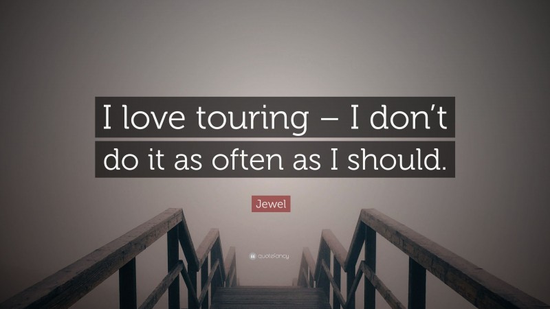 Jewel Quote: “I love touring – I don’t do it as often as I should.”