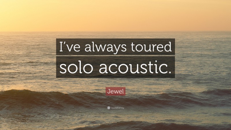 Jewel Quote: “I’ve always toured solo acoustic.”