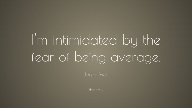 Taylor Swift Quote: “I'm intimidated by the fear of being average.”