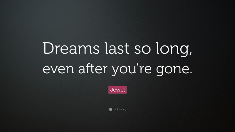 Jewel Quote: “Dreams last so long, even after you’re gone.”