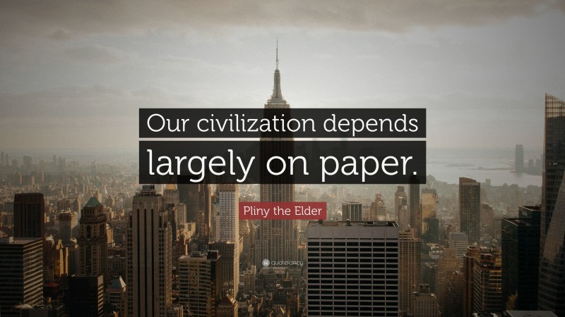 Pliny the Elder Quote: “Our civilization depends largely on paper.”
