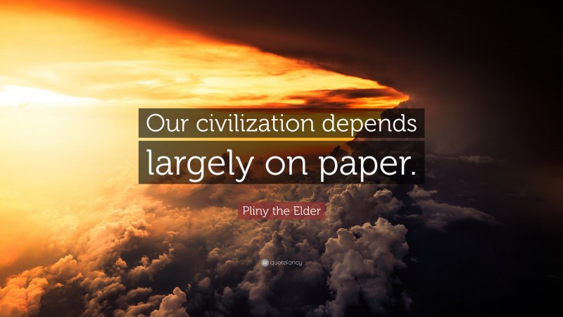 Pliny the Elder Quote: “Our civilization depends largely on paper.”