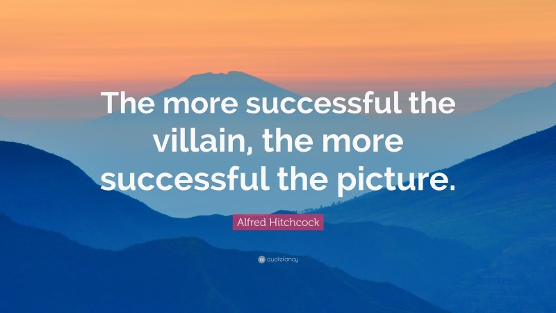 Alfred Hitchcock Quote: “The more successful the villain, the more successful the picture.”