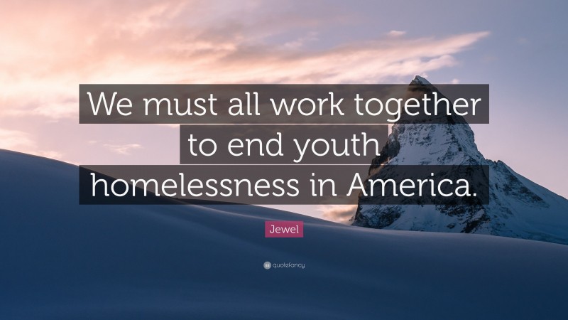 Jewel Quote: “We must all work together to end youth homelessness in America.”