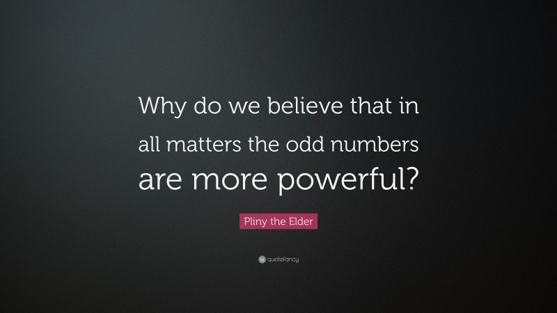 Pliny the Elder Quote: “Why do we believe that in all matters the odd numbers are more powerful?”