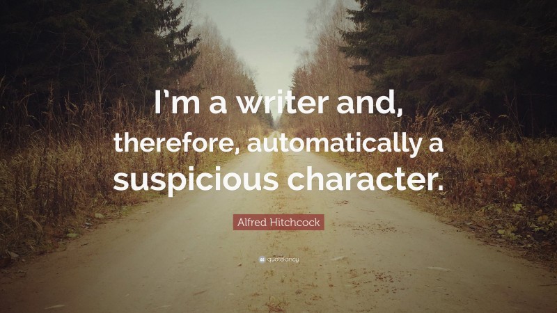 Alfred Hitchcock Quote: “I’m a writer and, therefore, automatically a suspicious character.”