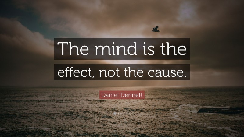 Daniel Dennett Quote: “The mind is the effect, not the cause.”