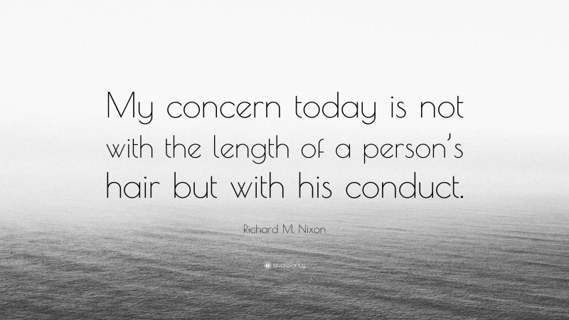 Richard M. Nixon Quote: “My concern today is not with the length of a person’s hair but with his conduct.”