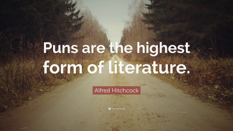 Alfred Hitchcock Quote: “Puns are the highest form of literature.”