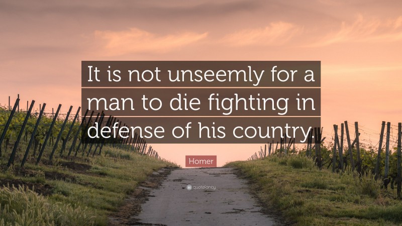Homer Quote: “It is not unseemly for a man to die fighting in defense of his country.”