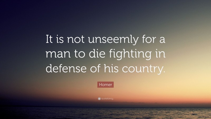 Homer Quote: “It is not unseemly for a man to die fighting in defense of his country.”
