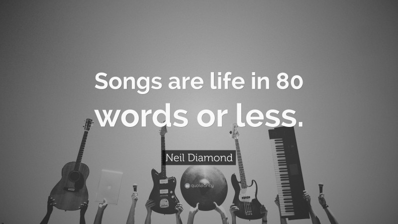 Neil Diamond Quote: “Songs are life in 80 words or less.”