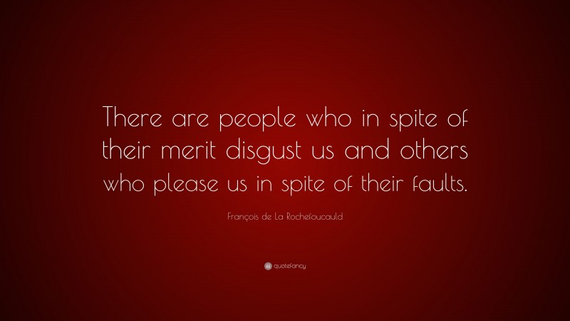 François de La Rochefoucauld Quote: “There are people who in spite of their merit disgust us and others who please us in spite of their faults.”