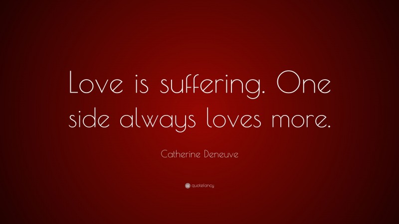 Catherine Deneuve Quote: “Love is suffering. One side always loves more.”
