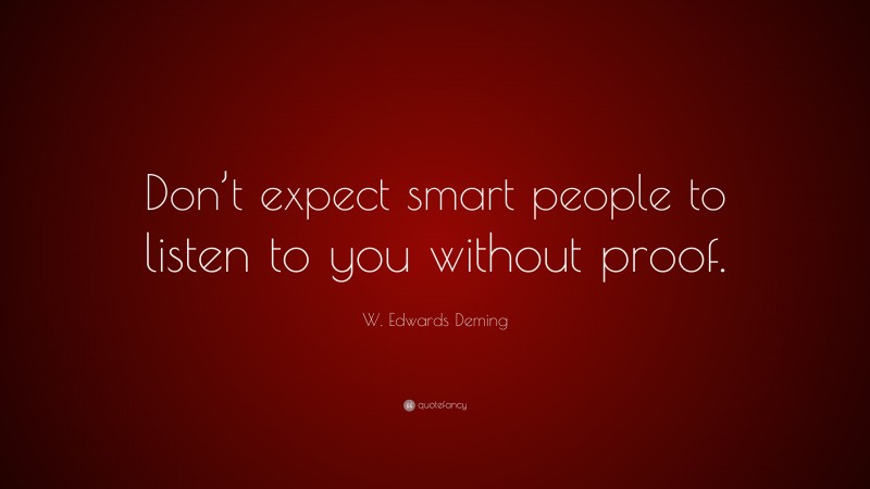 W. Edwards Deming Quote: “Don’t expect smart people to listen to you without proof.”