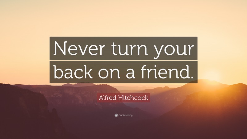 Alfred Hitchcock Quote: “Never turn your back on a friend.”