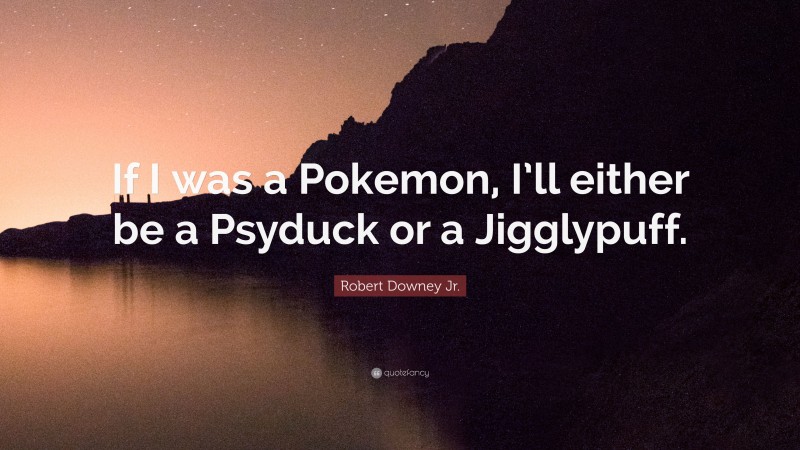 Robert Downey Jr. Quote: “If I was a Pokemon, I’ll either be a Psyduck or a Jigglypuff.”