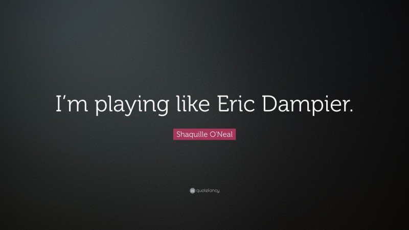 Shaquille O'Neal Quote: “I’m playing like Eric Dampier.”