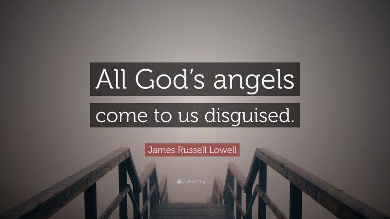 James Russell Lowell Quote: “All God’s angels come to us disguised.”