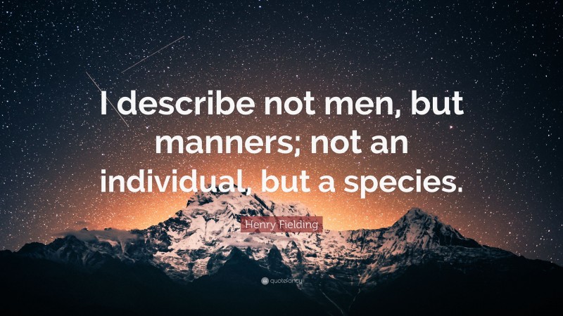 Henry Fielding Quote: “I describe not men, but manners; not an individual, but a species.”