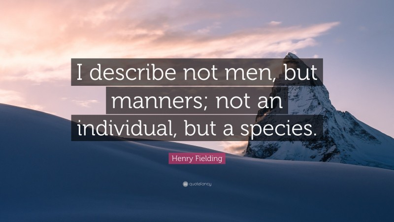 Henry Fielding Quote: “I describe not men, but manners; not an individual, but a species.”